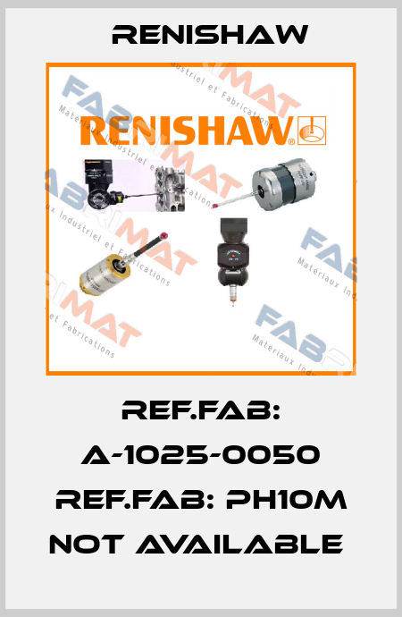 REF.FAB: A-1025-0050 REF.FAB: PH10M not available  Renishaw
