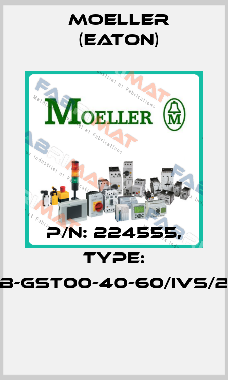 P/N: 224555, Type: B-GST00-40-60/IVS/2  Moeller (Eaton)
