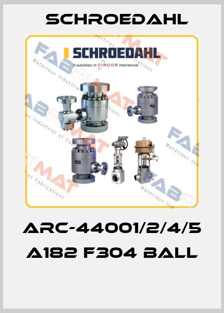 ARC-44001/2/4/5  A182 F304 BALL  Schroedahl