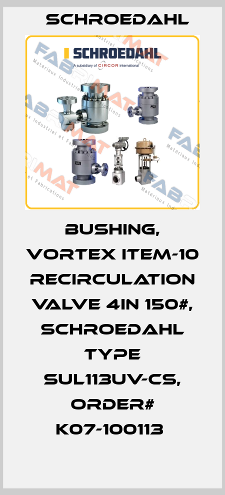 BUSHING, VORTEX ITEM-10 RECIRCULATION VALVE 4IN 150#, SCHROEDAHL TYPE SUL113UV-CS, ORDER# K07-100113  Schroedahl