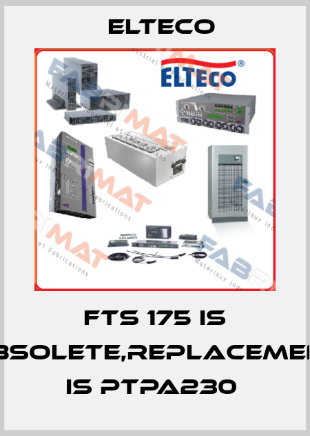 FTS 175 IS OBSOLETE,REPLACEMENT IS PTPA230  Elteco