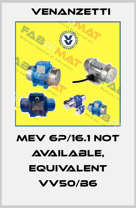 MEV 6P/16.1 not available, equivalent VV50/B6 Venanzetti