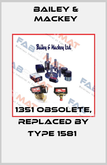 1351 obsolete, replaced by Type 1581  Bailey & Mackey