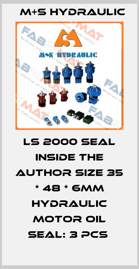 LS 2000 SEAL INSIDE THE AUTHOR SIZE 35 * 48 * 6MM HYDRAULIC MOTOR OIL SEAL: 3 PCS  M+S HYDRAULIC