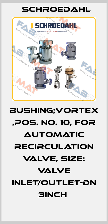 BUSHING;VORTEX ,POS. NO. 10, FOR AUTOMATIC RECIRCULATION VALVE, SIZE: VALVE INLET/OUTLET-DN 3INCH  Schroedahl