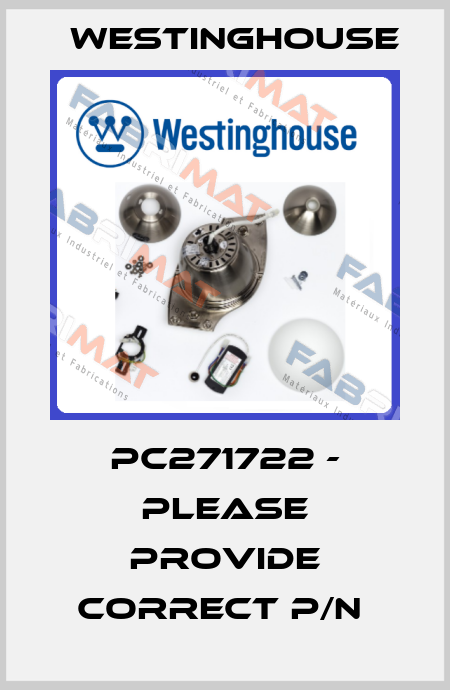 PC271722 - PLEASE PROVIDE CORRECT P/N  Westinghouse