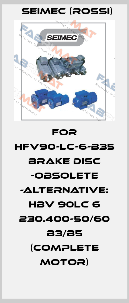 For HFV90-LC-6-B35 Brake disc -obsolete -ALTERNATIVE: HBV 90LC 6 230.400-50/60 B3/B5 (complete motor) Seimec (Rossi)