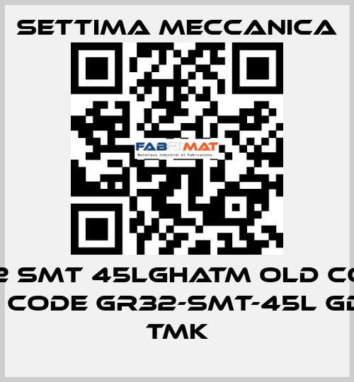 GR32 SMT 45LGHATM old code / new code GR32-SMT-45L GD HA TMK Settima Meccanica