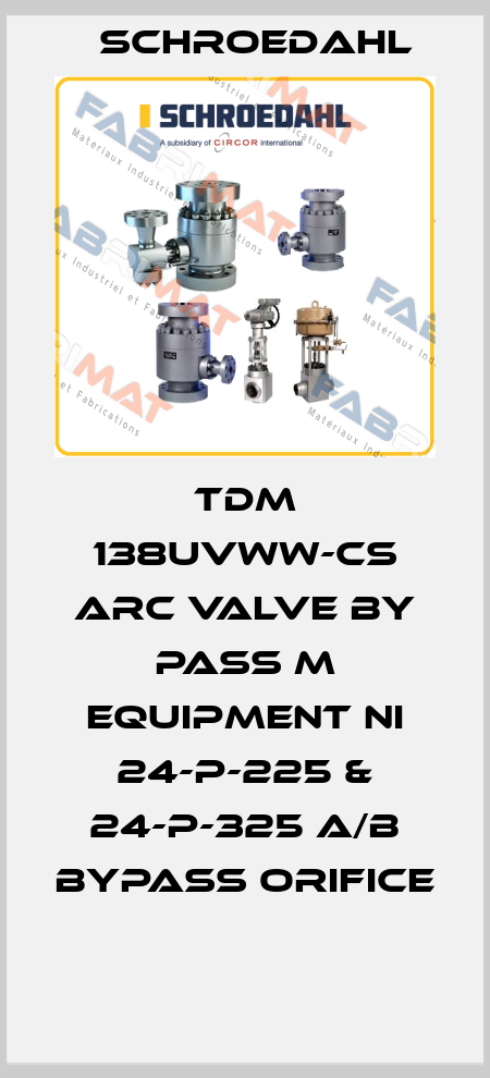 TDM 138UVWW-CS ARC VALVE BY PASS M EQUIPMENT NI 24-P-225 & 24-P-325 A/B BYPASS ORIFICE  Schroedahl
