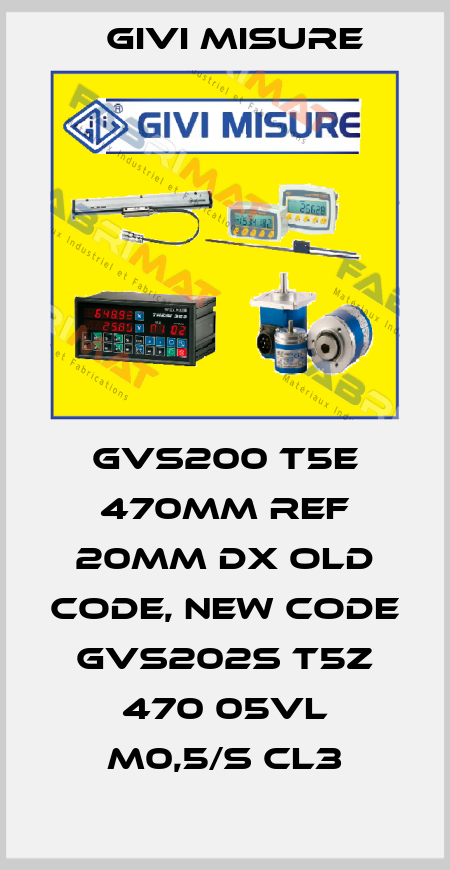 GVS200 T5E 470mm REF 20mm DX old code, new code GVS202S T5Z 470 05VL M0,5/S CL3 Givi Misure