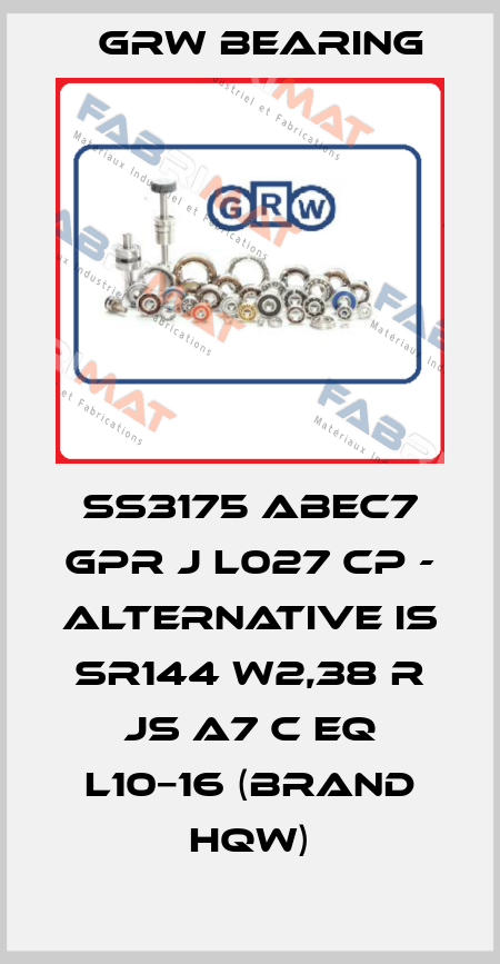 SS3175 ABEC7 GPR J L027 CP - alternative is SR144 W2,38 R Js A7 C EQ L10−16 (brand HQW) GRW Bearing