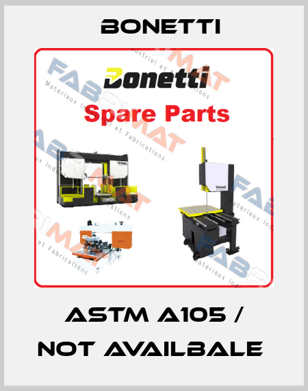 ASTM A105 / not availbale  Bonetti